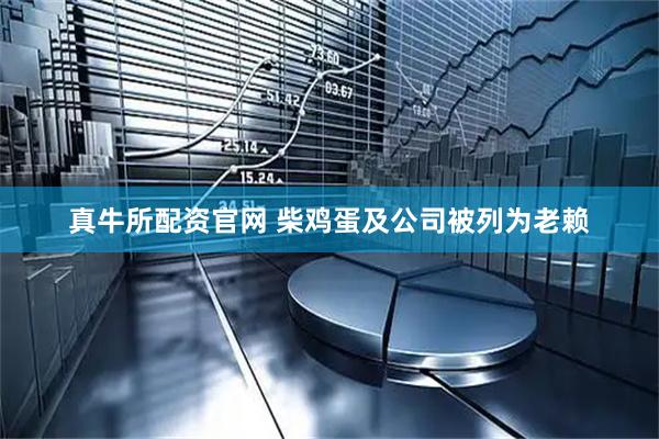 真牛所配资官网 柴鸡蛋及公司被列为老赖