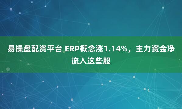 易操盘配资平台 ERP概念涨1.14%，主力资金净流入这些股