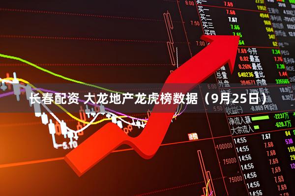 长春配资 大龙地产龙虎榜数据（9月25日）