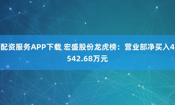 配资服务APP下载 宏盛股份龙虎榜：营业部净买入4542.68万元