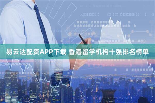 易云达配资APP下载 香港留学机构十强排名榜单