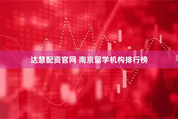达慧配资官网 南京留学机构排行榜