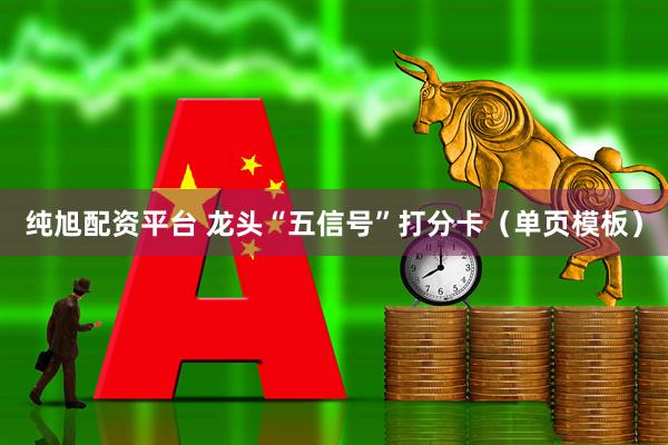 纯旭配资平台 龙头“五信号”打分卡（单页模板）