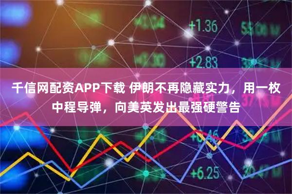 千信网配资APP下载 伊朗不再隐藏实力，用一枚中程导弹，向美英发出最强硬警告