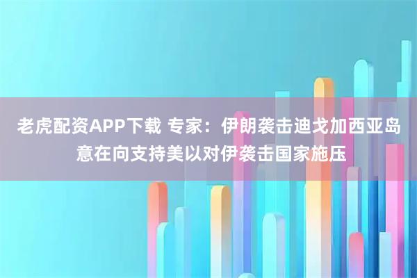 老虎配资APP下载 专家：伊朗袭击迪戈加西亚岛 意在向支持美以对伊袭击国家施压