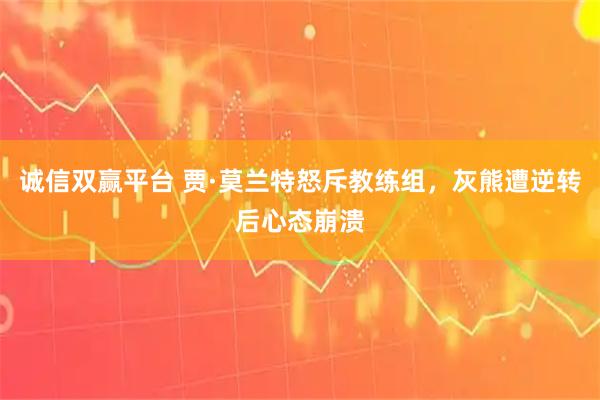 诚信双赢平台 贾·莫兰特怒斥教练组，灰熊遭逆转后心态崩溃