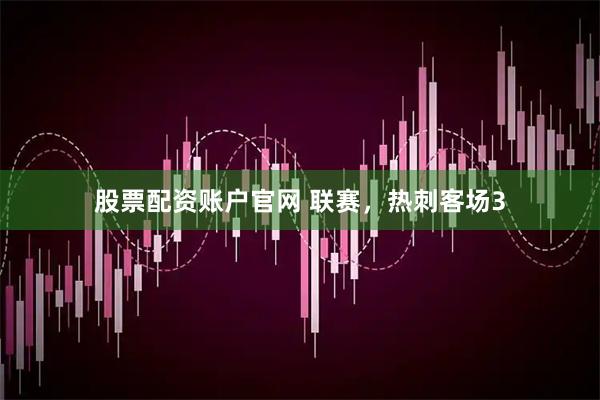 股票配资账户官网 联赛，热刺客场3