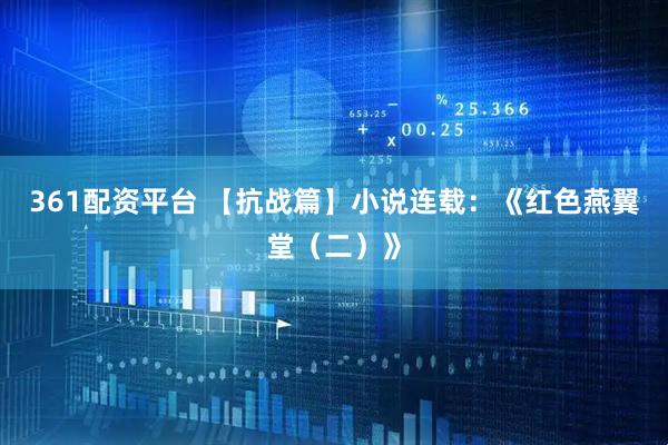 361配资平台 【抗战篇】小说连载：《红色燕翼堂（二）》
