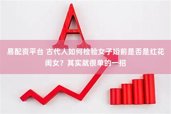 易配资平台 古代人如何检验女子婚前是否是红花闺女？其实就很单的一招