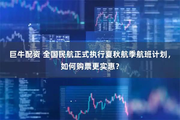 巨牛配资 全国民航正式执行夏秋航季航班计划，如何购票更实惠？