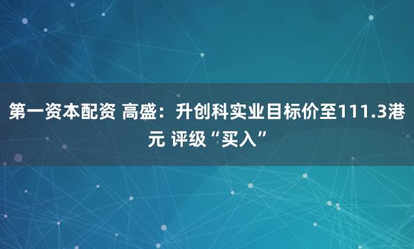 第一资本配资 高盛：升创科实业目标价至111.3港元 评级“买入”