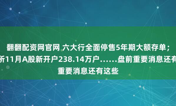 翻翻配资网官网 六大行全面停售5年期大额存单；上交所11月A股新开户238.14万户……盘前重要消息还有这些