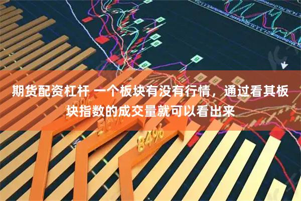 期货配资杠杆 一个板块有没有行情，通过看其板块指数的成交量就可以看出来