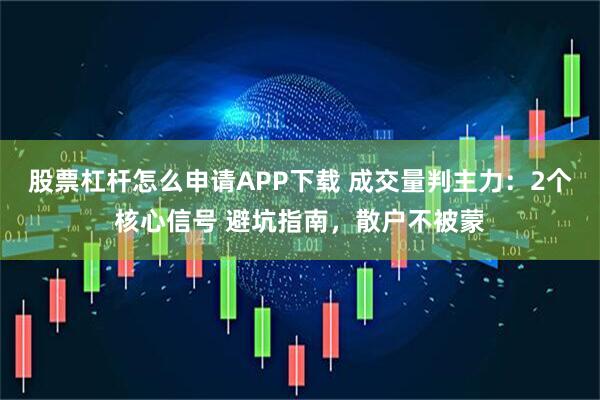 股票杠杆怎么申请APP下载 成交量判主力：2个核心信号 避坑指南，散户不被蒙