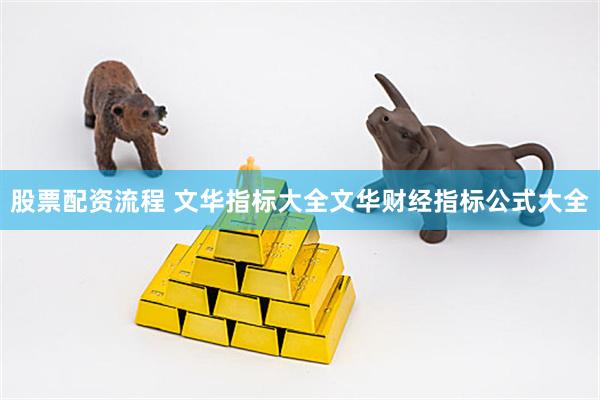 股票配资流程 文华指标大全文华财经指标公式大全