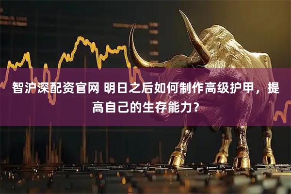 智沪深配资官网 明日之后如何制作高级护甲，提高自己的生存能力？