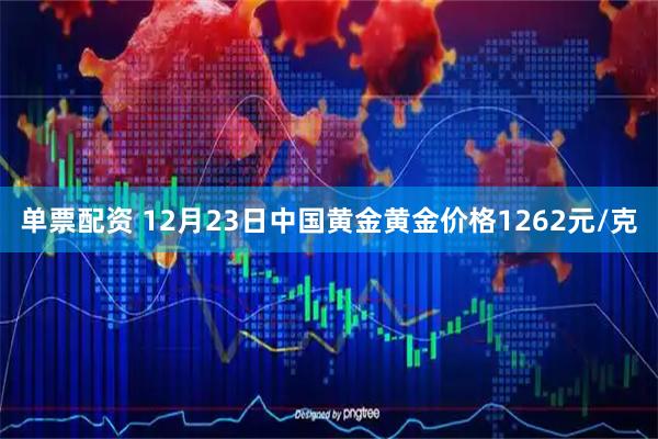 单票配资 12月23日中国黄金黄金价格1262元/克