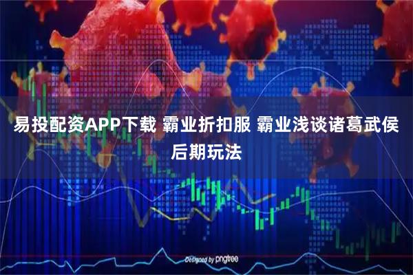 易投配资APP下载 霸业折扣服 霸业浅谈诸葛武侯后期玩法