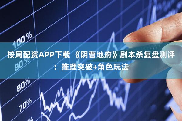 按周配资APP下载 《阴曹地府》剧本杀复盘测评：推理突破+角色玩法