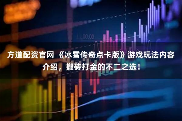 方道配资官网 《冰雪传奇点卡版》游戏玩法内容介绍，搬砖打金的不二之选！