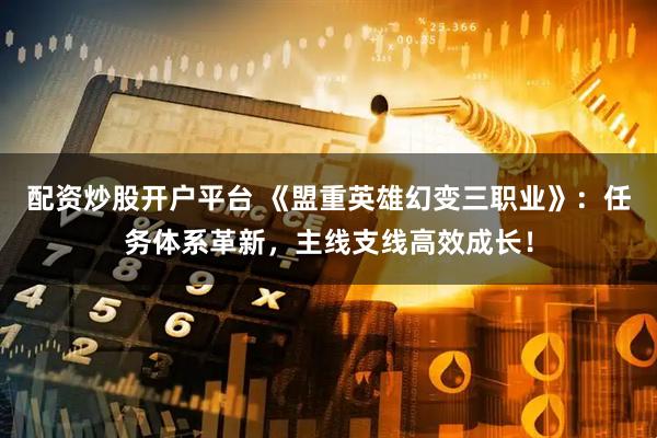 配资炒股开户平台 《盟重英雄幻变三职业》：任务体系革新，主线支线高效成长！