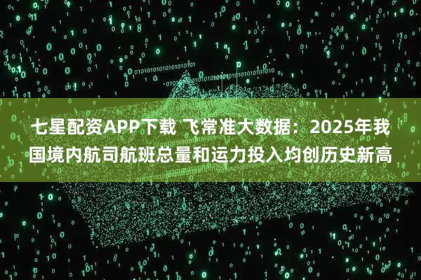 七星配资APP下载 飞常准大数据：2025年我国境内航司航班总量和运力投入均创历史新高
