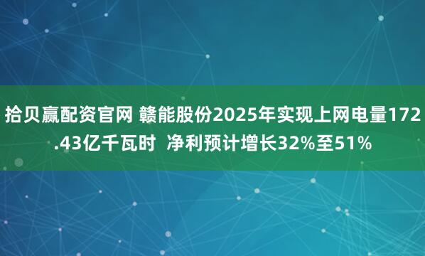 拾贝赢配资官网 赣能股份2025年实现上网电量172.43亿千瓦时  净利预计增长32%至51%
